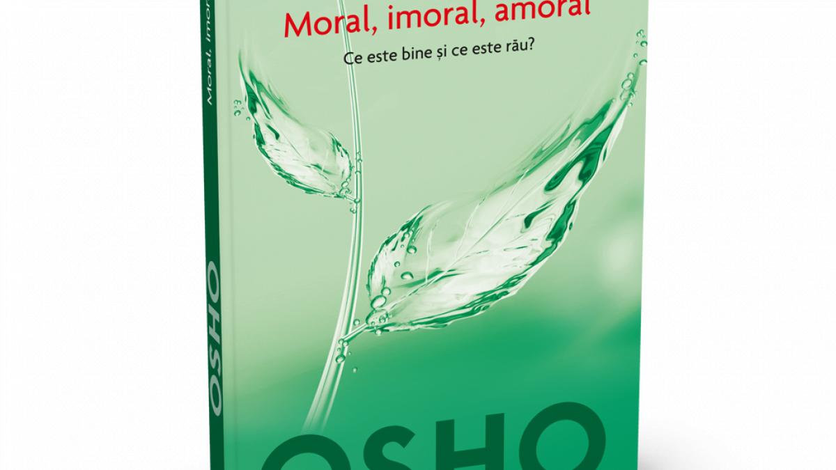 Osho - Moral, imoral, amoral. Ce este bine şi ce este rău?