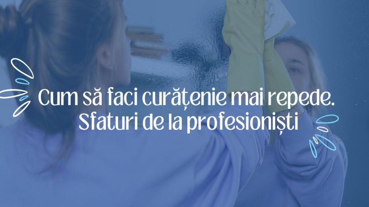 cum sa faci curatenie mai repede sfaturi de la profesionisti